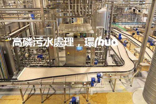 “高磷污水處理，環(huán)保先鋒，守護碧水藍天！”